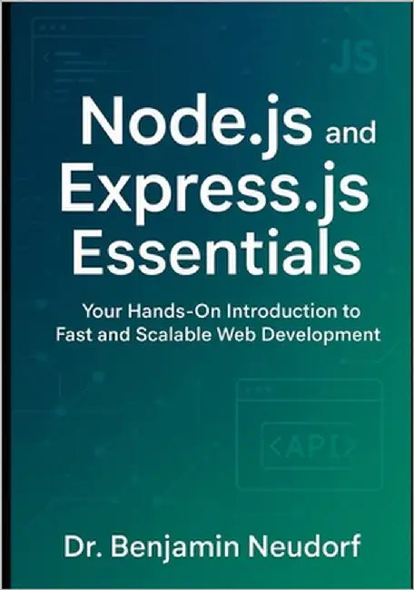 Node.js and Express.js Essentials: Your Hands-On Introduction to Fast and Scalable Web Development by Neudorf, Benjamin