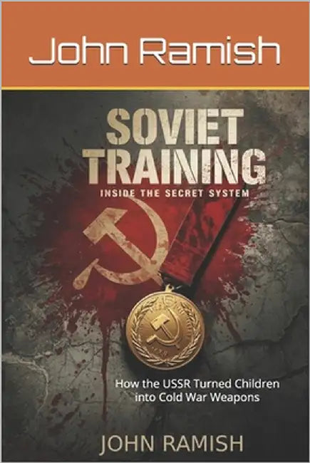 Soviet Training: Inside the Secret System: How the USSR Turned Children into Cold War Weapons by Ramish, John