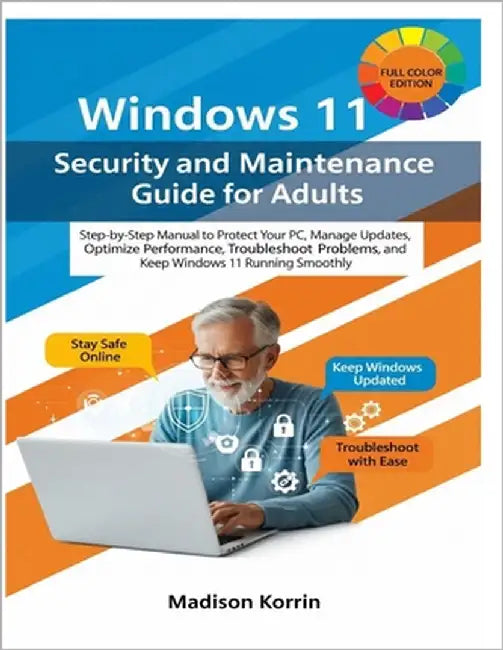 Windows 11 Security and Maintenance Guide for Adults: Step-by-Step Manual to Protect Your PC, Manage Updates, Optimize Performance, Troubleshoot Probl by Korrin, Madison