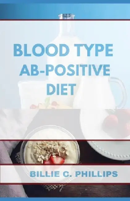 Blood Type Ab-Positive Diet by Billie C. Phillips