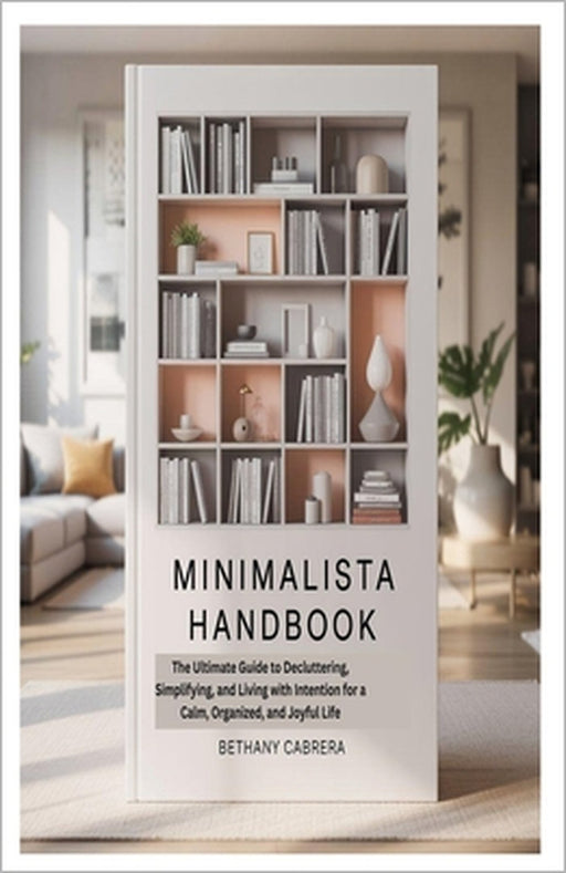 Minimalista Handbook: The Ultimate Guide to Decluttering, Simplifying, and Living with Intention for a Calm, Organized, and Joyful Life by Bethany Cabrera