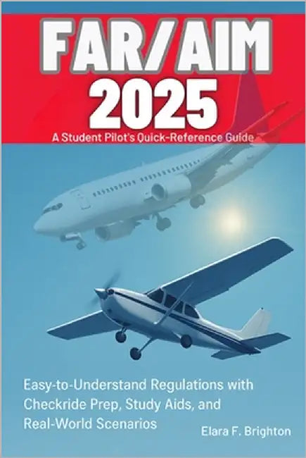 FAR/AIM 2025 Simplified A Student Pilot's Quick-Reference Guide: Easy-to-Understand Regulations with Checkride Prep, Study Aids, and Real-World Scenar by F. Brighton, Elara