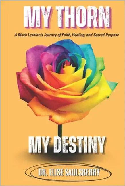 My Thorn My Destiny: A Black Lesbian's Journey of Faith Healing and Sacred Purpose by Saulsberry, Elise