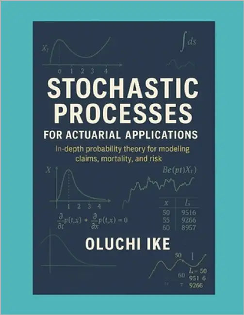 Stochastic Processes for Actuarial Applications: In-depth probability theory for modeling claims, mortality, and risk by Ike, Oluchi