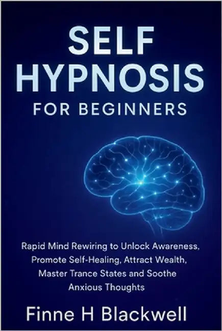 Self Hypnosis For Beginners: Rapid Mind Rewiring to Unlock Awareness, Promote Self-Healing, Attract Wealth, Master Trance States and Soothe Anxious Th by Blackwell, Finne H.