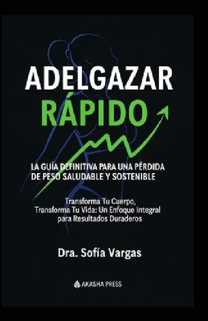 Adelgazar Rápido: La Guía Definitiva para una Pérdida de Peso Saludable y Sostenible: Transforma Tu Cuerpo, Transforma Tu Vida: Un Enfoque Integral pa by Sofía Vargas