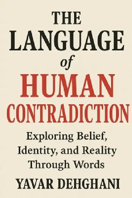 The Language of Human Contradiction: Exploring belief, identity and reality through words by Yavar Dehghani