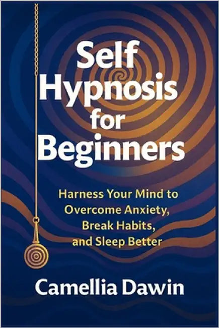 Self Hypnosis for Beginners: Harness Your Mind to Overcome Anxiety, Break Habits, and Sleep Better by Dawin, Camellia