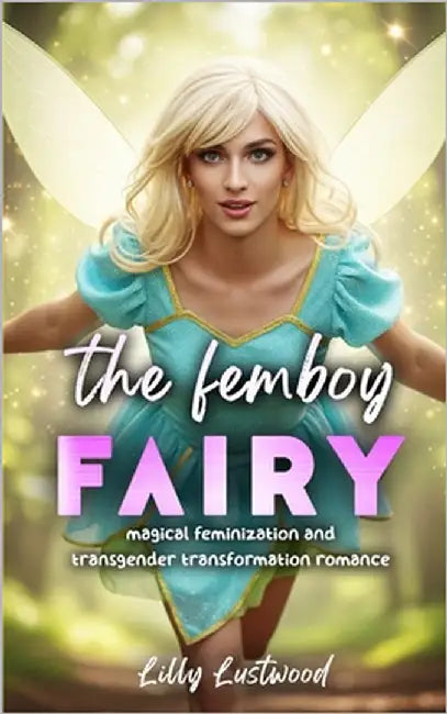 The Femboy Fairy: Magical Feminization and Transgender Transformation Romance by Lustwood, Lilly