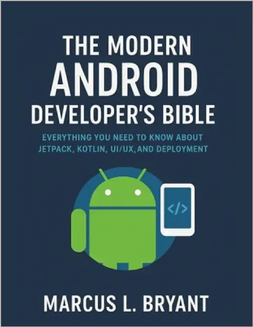 The Modern Android Developer's Bible: Everything You Need To Know About Jetpack, Kotlin UI/UX and Deployment by Bryant, Marcus L.