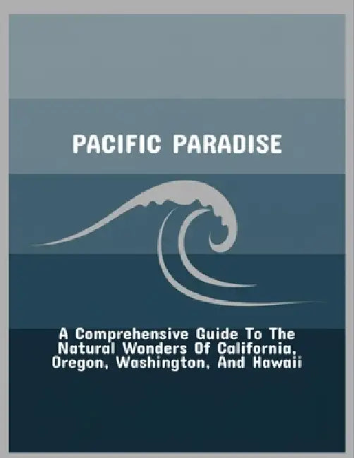 Pacific Paradise: A Comprehensive Guide To The Natural Wonders Of California, Oregon, Washington, And Hawaii by Kevon Weaver