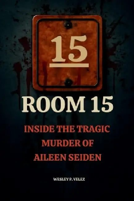 Room 15: Inside the Tragic Murder of Aileen Seiden by Wesley P. Velez
