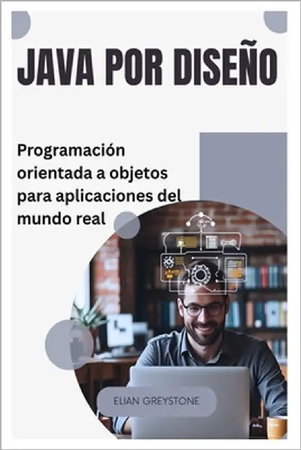 Java por diseño: Programación orientada a objetos para aplicaciones del mundo real by Greystone, Elian