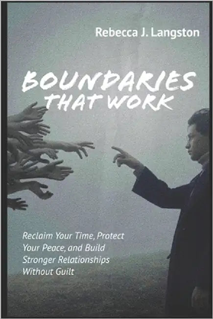 Boundaries That Work: Reclaim Your Time, Protect Your Peace, and Build Stronger Relationships Without Guilt by Langston, Rebecca J.