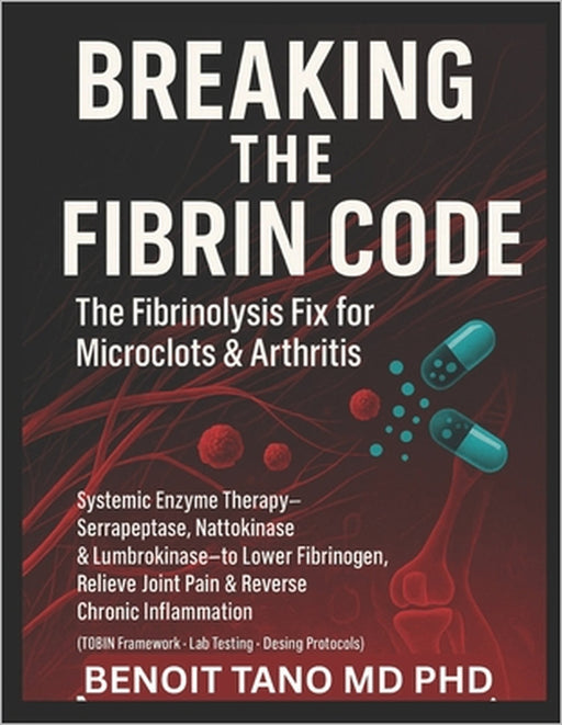 Breaking the Fibrin Code: The Fibrinolysis Fix for Microclots & Arthritis Systemic Enzyme Therapy: Serrapeptase, Nattokinase & Lumbrokinase to Lower F by Benoit Tano