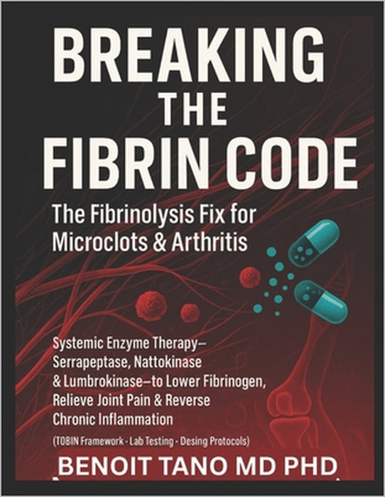 Breaking the Fibrin Code: The Fibrinolysis Fix for Microclots & Arthritis Systemic Enzyme Therapy: Serrapeptase, Nattokinase & Lumbrokinase to Lower F by Benoit Tano