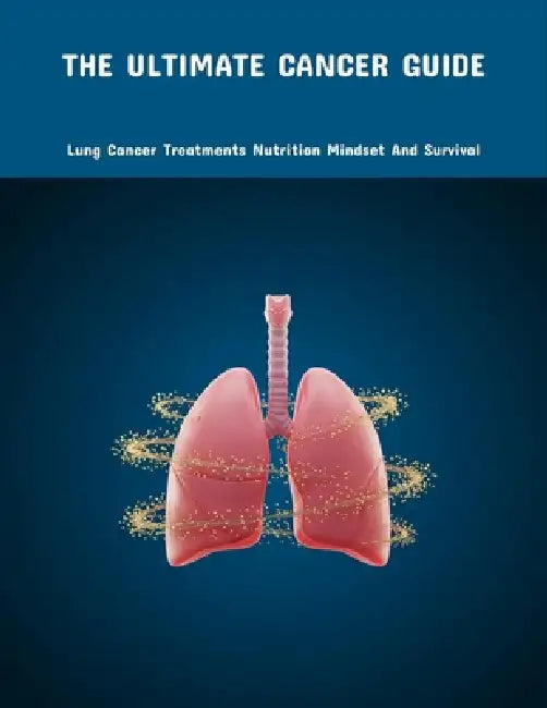 The Ultimate Cancer Guide: Lung Cancer Treatments Nutrition Mindset And Survival by Henry Treadaway