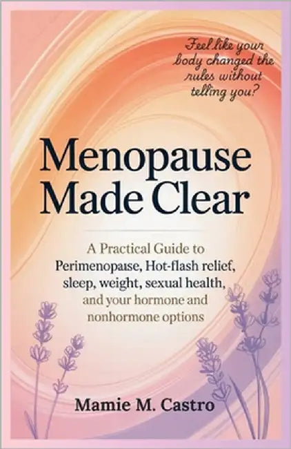 Menopause Made Clear: A practical guide to perimenopause, hot-flash relief, sleep, weight, sexual health, and your hormone and nonhormone options by Castro, Mamie M.