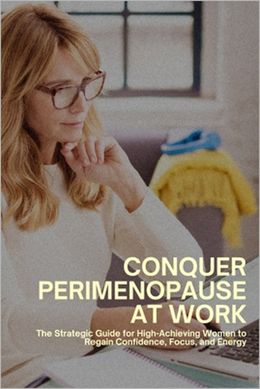 Conquer Perimenopause at Work: The Strategic Guide for High-Achieving Women to Regain Confidence, Focus, and Energy by Claire Emerson