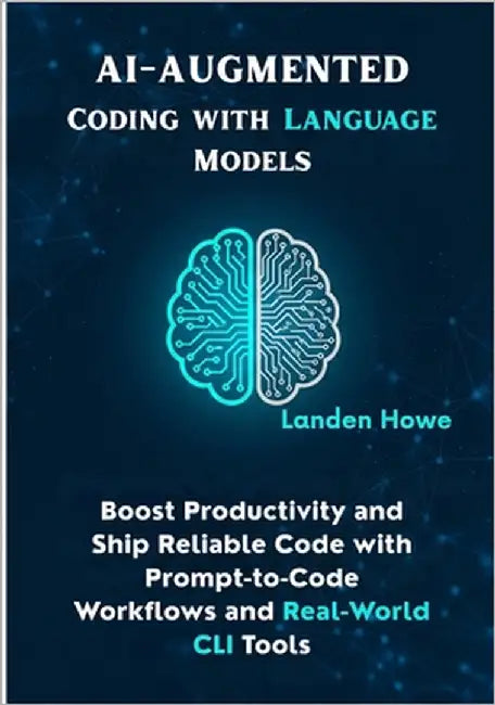 AI-Augmented Coding with Language Models: Boost Productivity and Ship Reliable Code with Prompt-to-Code Workflows and Real-World CLI Tools by Howe, Landen
