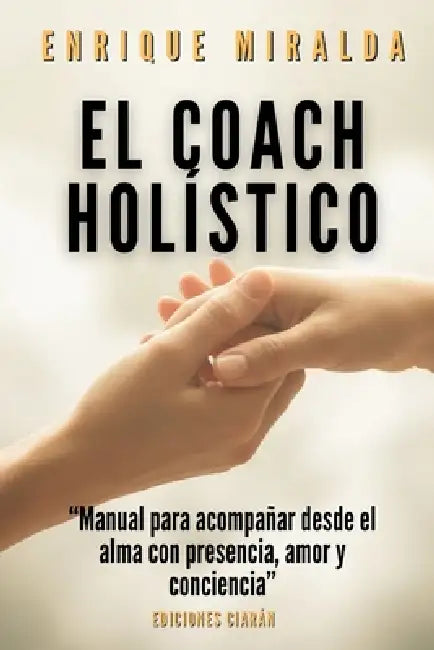 El coach holístico: "Manual para acompañar desde el alma con presencia, amor y conciencia" by Enrique Miralda
