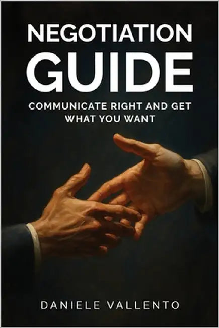 Negotiation Guide: Communicate Right and Get What You Want by Vallento, Daniele
