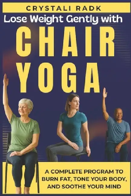 Lose Weight Gently with Chair Yoga: A Complete Program to Burn Fat, Tone Your Body, and Soothe Your Mind by Crystali Radk