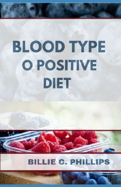 Blood Type O Positive Diet by Billie C. Phillips