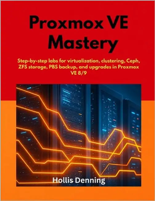 Proxmox VE Mastery: Step-by-step labs for virtualization, clustering, Ceph, ZFS storage, PBS backup, and upgrades in Proxmox VE 8/9 by Denning, Hollis