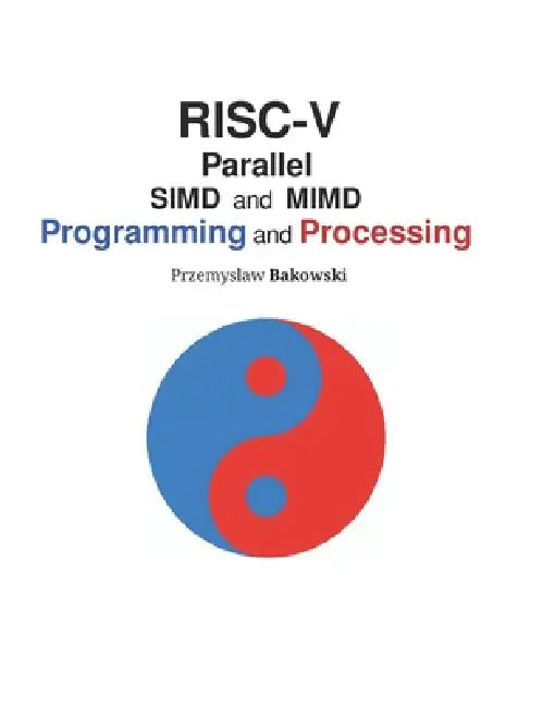RISC-V Parallel SIMD and MIMD: Programming and Processing by Przemyslaw Bakowski