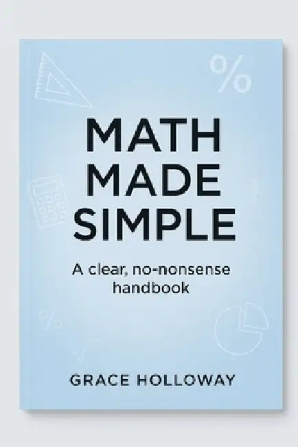 Math Made Simple: A clear, no-nonsense handbook by Grace Holloway