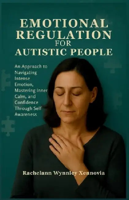 Emotional Regulation for Autistic People: An Approach to Navigating Intense Emotion, Mastering Inner Calm, and Confidence Through Self Awareness by Rachelann Wynnley Xennovia