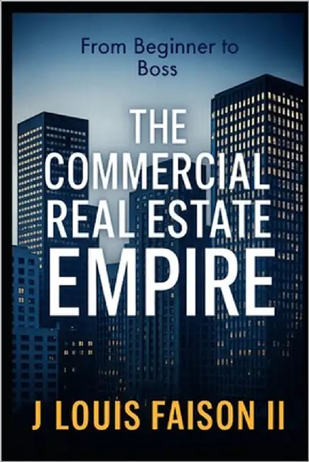 The Commercial Real Estate Empire: From Beginner to Boss by Faison, J. Louis, II