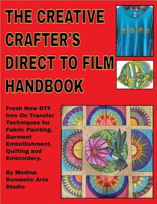 The Creative Crafter's Direct to Film Handbook: Fresh New DTF Iron On Transfer Techniques for Fabric Painting, Garment Embellishment, Quilting & Embro by Markey, Michele A.