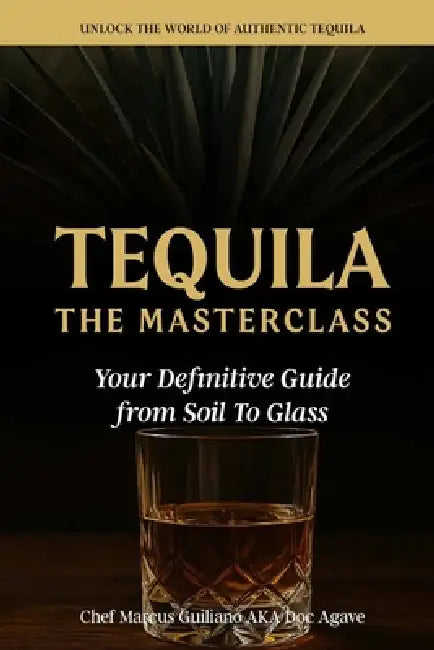 Tequila The Masterclass: Your Definitive Guide from Soil To Glass by Marcus Guiliano