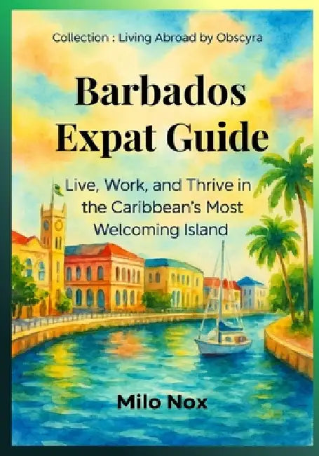 Barbados Expat Guide: Live, Work, and Thrive in the Caribbean's Most Welcoming Island by Milo Nox