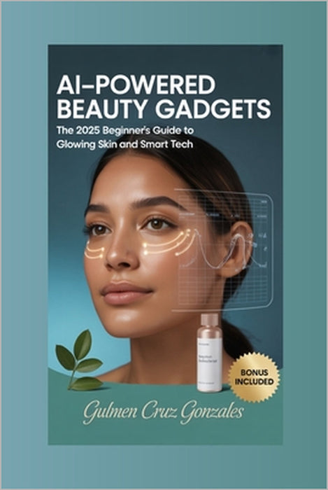 AI-Powered Beauty Gadgets: The 2025 Beginner's Guide to Glowing Skin and Smart Tech by Gulmen Cruz Gonzales