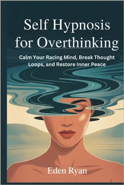 Self Hypnosis for Overthinking: Calm Your Racing Mind, Break Thought Loops, and Restore Inner Peace by Ryan, Eden