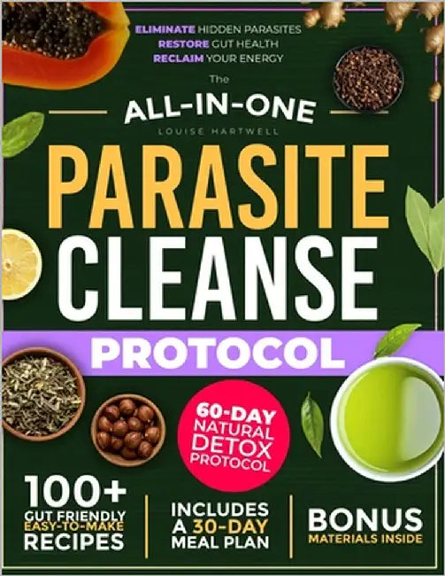 The All-In-One Parasite Cleanse Protocol: The 60-Day Natural Detox Plan to Eliminate Hidden Parasites, Restore Gut Health, and Reclaim Your Energy - W by Hartwell, Louise