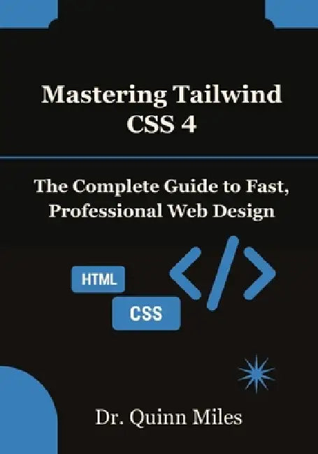 Mastering Tailwind CSS 4: The Complete Guide to Fast, Professional Web Design by Quinn Miles