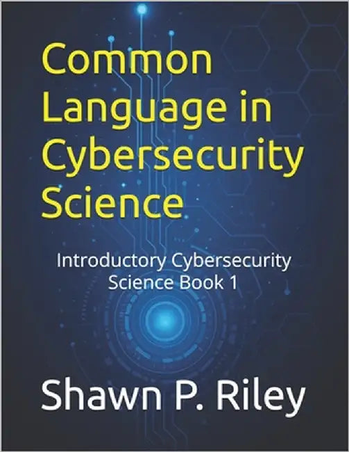 Common Language in Cybersecurity Science: Introductory Cybersecurity Science Book 1 by Riley, Shawn P.