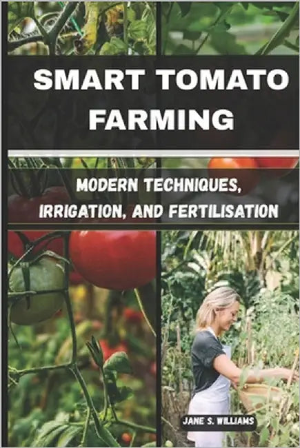 Smart Tomato Farming: Modern Techniques, Irrigation, and Fertilisation by S. Williams, Jane S. Williams