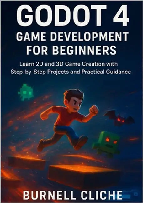 Godot 4 Game Development for Beginners: Learn 2D and 3D Game Creation with Step-by-Step Projects and Practical Guidance by Cliche, Burnell