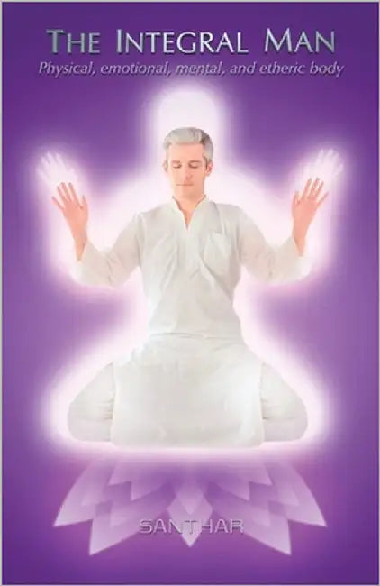 The Integral Man: Physical, emotional, mental, and etheric body by Santhar