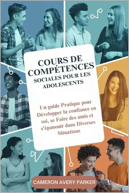 Cours de Compétences Sociales pour les Adolescents: Un guide Pratique pour Développer la confiance en soi, se Faire des amis et s'épanouir dans Divers by Avery Parker, Cameron
