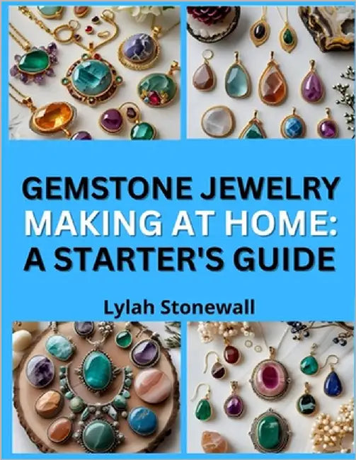 Gemstone Jewelry Making at Home: A STARTER'S GUIDE : Set, Wrap, and Showcase Natural Stones in Unique Designs by Stonewall, Lylah