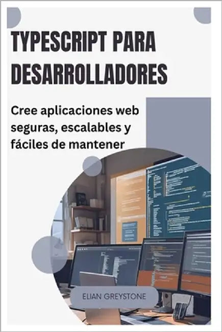 TypeScript para desarrolladores: Cree aplicaciones web seguras, escalables y fáciles de mantener by Greystone, Elian