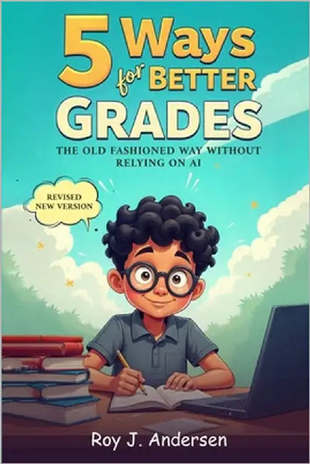 Five Ways for Better Grades: The old fashioned way without relying on AI. by Andersen, Roy J.