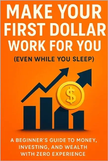 Make Your First Dollar Work for You (Even While You Sleep): A Beginner's Guide to Money, Investing, and Wealth with Zero Experience by Carter, Alex