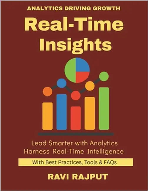 Real-Time Insights: How Businesses Leverage Real-Time Data From Data to Decisions Instantly Analytics in Action Big Data Unlocked Smarter Insights Fas by Rajput, Ravi